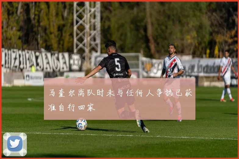 马奎尔离队时未与任何人争执已获准自行回家